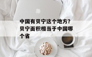 中国有贝宁这个地方？贝宁面积相当于中国哪个省