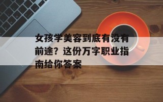 女孩学美容到底有没有前途？这份万字职业指南给你答案