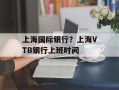上海国际银行？上海VTB银行上班时间