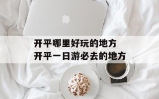 开平哪里好玩的地方 开平一日游必去的地方