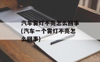 汽车雾灯不亮怎么回事(汽车一个雾灯不亮怎么回事)