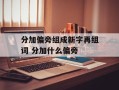 分加偏旁组成新字再组词 分加什么偏旁