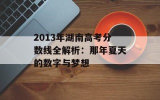 2013年湖南高考分数线全解析：那年夏天的数字与梦想