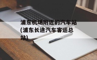 浦东机场附近的汽车站(浦东长途汽车客运总站)