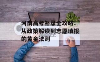 河南高考补录全攻略：从政策解读到志愿填报的黄金法则