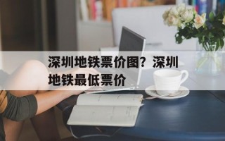 深圳地铁票价图？深圳地铁最低票价
