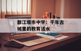 都江堰市中学：千年古城里的教育活水