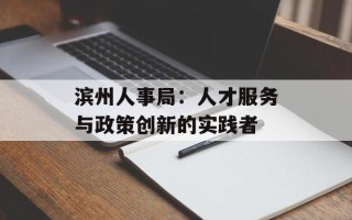 滨州人事局：人才服务与政策创新的实践者