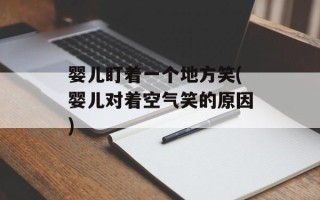婴儿盯着一个地方笑(婴儿对着空气笑的原因)