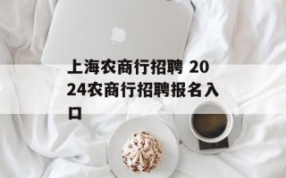 上海农商行招聘 2024农商行招聘报名入口