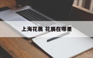 上海花展 花展在哪里