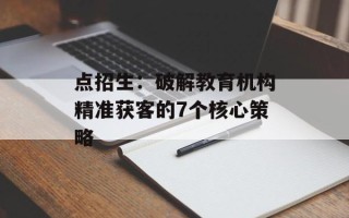点招生：破解教育机构精准获客的7个核心策略