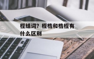 桎组词？桎梏和梏桎有什么区别