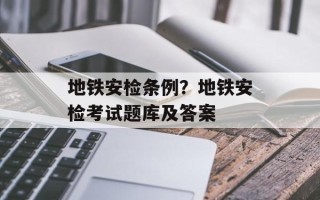 地铁安检条例？地铁安检考试题库及答案