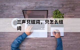 三声只组词，只怎么组词