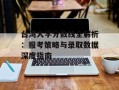 台湾大学分数线全解析：报考策略与录取数据深度指南