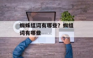 蜘蛛组词有哪些？蜘组词有哪些