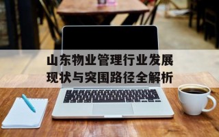 山东物业管理行业发展现状与突围路径全解析