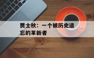 贾士秋：一个被历史遗忘的革新者