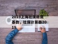 2019上海社保缴费基数，社保计算器2019