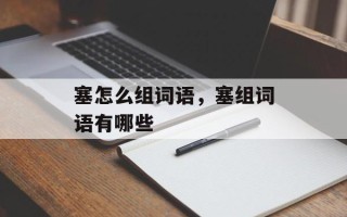 塞怎么组词语，塞组词语有哪些