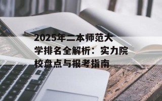 2025年二本师范大学排名全解析：实力院校盘点与报考指南