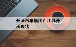 开沃汽车集团？江苏开沃现状