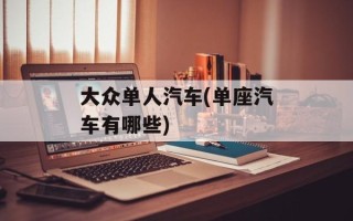 大众单人汽车(单座汽车有哪些)