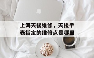上海天梭维修，天梭手表指定的维修点是哪里