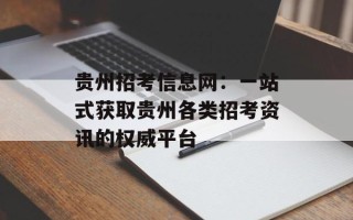 贵州招考信息网：一站式获取贵州各类招考资讯的权威平台