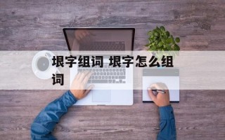 垠字组词 垠字怎么组词