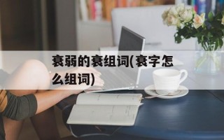 衰弱的衰组词(衰字怎么组词)