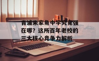 青浦朱家角中学究竟强在哪？这所百年老校的三大核心竞争力解析
