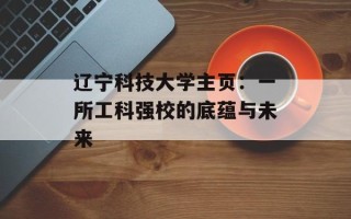 辽宁科技大学主页：一所工科强校的底蕴与未来