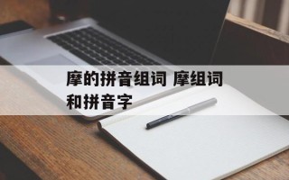 摩的拼音组词 摩组词和拼音字
