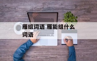 雁组词语 雁能组什么词语