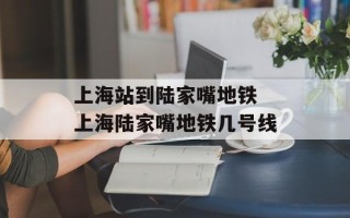 上海站到陆家嘴地铁 上海陆家嘴地铁几号线