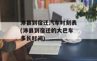 沛县到宿迁汽车时刻表(沛县到宿迁的大巴车多长时间)