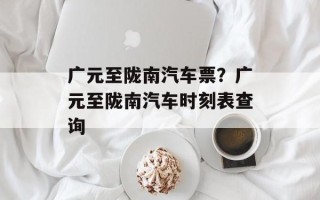 广元至陇南汽车票？广元至陇南汽车时刻表查询