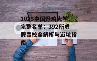 2025中国野鸡大学完整名单：392所虚假高校全解析与避坑指南