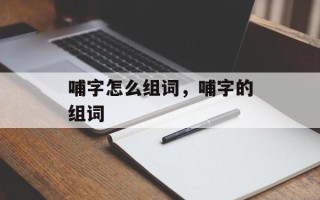 哺字怎么组词，哺字的组词