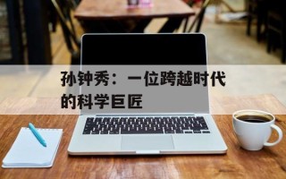 孙钟秀：一位跨越时代的科学巨匠