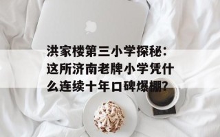 洪家楼第三小学探秘：这所济南老牌小学凭什么连续十年口碑爆棚？