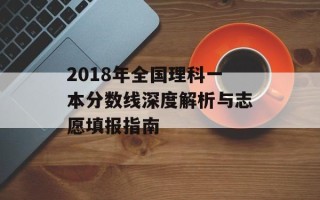 2018年全国理科一本分数线深度解析与志愿填报指南