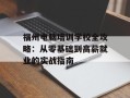 福州电脑培训学校全攻略：从零基础到高薪就业的实战指南