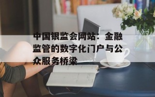 中国银监会网站：金融监管的数字化门户与公众服务桥梁