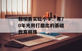 赣榆县实验小学：用70年光阴打磨出的基础教育明珠