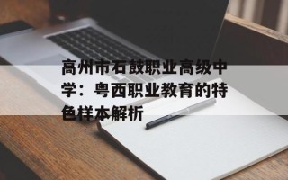 高州市石鼓职业高级中学：粤西职业教育的特色样本解析