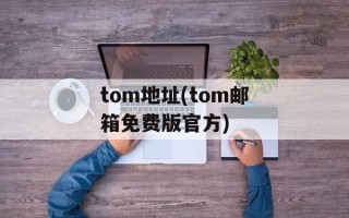 tom地址(tom邮箱免费版官方)