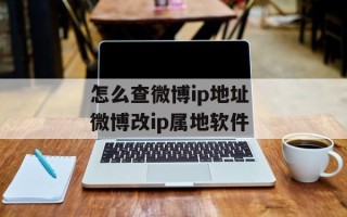怎么查微博ip地址 微博改ip属地软件